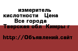 измеритель    кислотности › Цена ­ 380 - Все города  »    . Тверская обл.,Кимры г.